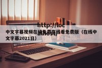 中文字幕视频在线免费在线看免费版（在线中文字幕2021日）